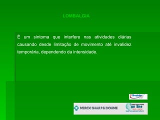 LOMBALGIA É um sintoma que interfere nas atividades diárias causando desde limitação de movimento até invalidez temporária, dependendo da intensidade.  