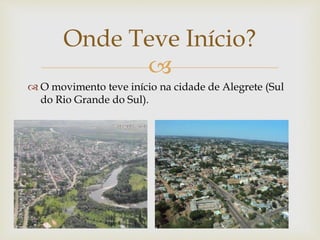 
 O movimento teve início na cidade de Alegrete (Sul
do Rio Grande do Sul).
Onde Teve Início?
 