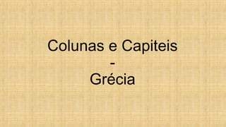 Colunas e Capiteis 
- 
Grécia 
 