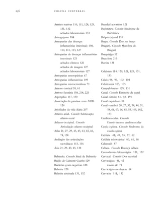         

Artrites reativas 110, 111, 128, 129,
131, 132
achados laboratoriais 133
Artrogripose 184
Artropatias das doenças
inflamatórias intestinais 108,
110, 111, 113, 127
Artropatias de doenças inflamatórias
intestinais 125
achados clínicos 126
achados de imagem 127
achados laboratoriais 127
Artropatias enteropáticas 67
Artropatias inflamatórias 109
Artropatias microcristalinas 71
Artrose cervical 59, 61
Artrose facetária 158, 218, 225
Aspergillus 117, 150
Associação da psoríase com AIDS
124
Atividades da vida diária 207
Atlanto-axial. Consulte Subluxação
atlanto-axial
Atlanto-occipital. Consulte
Articulação atlanto-occipital
Atlas 21, 27, 29, 43, 45, 63, 65, 66,
74, 138
Avaliação das articulações
sacroilíacas 115, 116
Áxis 21, 29, 43, 45, 138
Babinsky. Consulte Sinal de Babinsky
Bacilo de Calmette-Guerin 129
Bactérias gram-negativas 128
Balanite 128
Balanite circinada 131, 132
Bearded acromion 121
Bechterew. Consulte Síndrome de
Bechterew
Biópsia jejunal 135
Braço. Consulte Dor no braço
Bragard. Consulte Manobra de
Bragard
Braquialgia 52
Brucelose 216
Bursite 131
Calcâneo 114, 120, 121, 125, 131,
133
Cálcio 98, 99, 102, 104
Calcitonina 103, 105
Campylobacter 129, 131
Canal. Consulte Estenose de canal
Canal estreito 81, 92, 191
Canal raquidiano 38
Canal vertebral 20, 27, 32, 38, 44, 51,
58, 61, 63, 66, 85, 93, 105, 182,
193
Cardiovascular. Consulte
Envolvimento cardiovascular
Cauda eqüina. Consulte Síndrome da
cauda eqüina
Cefaléia 41, 49, 55, 57, 62
Cefaléia suboccipital 60, 61, 66
Celecoxib 87
Celíaca. Consulte Doença celíaca
Ceratodermia blenorrágica 131, 132
Cervical. Consulte Dor cervical
Cervicalgias 41, 42
causas de 71
Cervicalgias mecânicas 54
Cervicite 111, 132
 