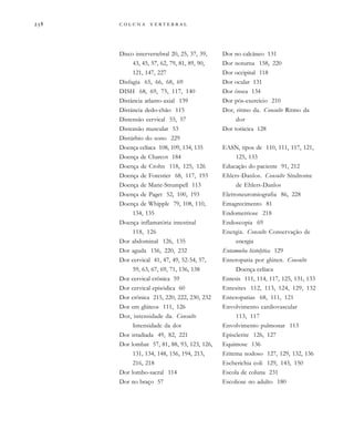         

Disco intervertebral 20, 25, 37, 39,
43, 45, 57, 62, 79, 81, 89, 90,
121, 147, 227
Disfagia 65, 66, 68, 69
DISH 68, 69, 75, 117, 140
Distância atlanto-axial 139
Distância dedo-chão 115
Distensão cervical 55, 57
Distensão muscular 53
Distúrbio do sono 229
Doença celíaca 108, 109, 134, 135
Doença de Charcot 184
Doença de Crohn 118, 125, 126
Doença de Forestier 68, 117, 193
Doença de Marie-Strumpell 113
Doença de Paget 52, 100, 193
Doença de Whipple 79, 108, 110,
134, 135
Doença inflamatória intestinal
118, 126
Dor abdominal 126, 135
Dor aguda 156, 220, 232
Dor cervical 41, 47, 49, 52-54, 57,
59, 63, 67, 69, 71, 136, 138
Dor cervical crônica 59
Dor cervical episódica 60
Dor crônica 215, 220, 222, 230, 232
Dor em glúteos 111, 126
Dor, intensidade da. Consulte
Intensidade da dor
Dor irradiada 49, 82, 221
Dor lombar 57, 81, 88, 93, 123, 126,
131, 134, 148, 156, 194, 213,
216, 218
Dor lombo-sacral 114
Dor no braço 57
Dor no calcâneo 131
Dor noturna 158, 220
Dor occipital 118
Dor ocular 131
Dor óssea 134
Dor pós-exercício 210
Dor, ritmo da. Consulte Ritmo da
dor
Dor torácica 128
EASN, tipos de 110, 111, 117, 121,
125, 133
Educação do paciente 91, 212
Ehlers-Danlos. Consulte Síndrome
de Ehlers-Danlos
Eletroneuromiografia 86, 228
Emagrecimento 81
Endometriose 218
Endoscopia 69
Energia. Consulte Conservação de
energia
Entamoeba histolytica 129
Enteropatia por glúten. Consulte
Doença celíaca
Entesis 111, 114, 117, 125, 131, 133
Entesites 112, 113, 124, 129, 132
Entesopatias 68, 111, 121
Envolvimento cardiovascular
113, 117
Envolvimento pulmonar 113
Episclerite 126, 127
Equimose 136
Eritema nodoso 127, 129, 132, 136
Escherichia coli 129, 143, 150
Escola de coluna 231
Escoliose no adulto 180
 