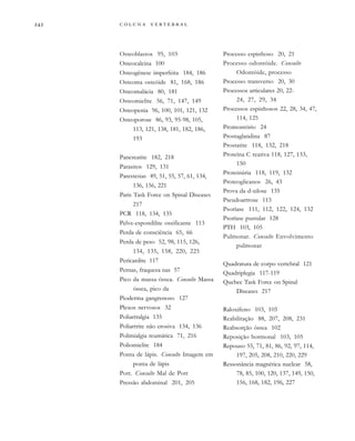         

Osteoblastos 95, 103
Osteocalcina 100
Osteogênese imperfeita 184, 186
Osteoma osteóide 81, 168, 186
Osteomalácia 80, 181
Osteomielite 56, 71, 147, 149
Osteopenia 96, 100, 101, 121, 132
Osteoporose 86, 93, 95-98, 105,
113, 121, 138, 181, 182, 186,
193
Pancreatite 182, 218
Parasitos 129, 131
Parestesias 49, 51, 55, 57, 61, 134,
136, 156, 221
Paris Task Force on Spinal Diseases
217
PCR 118, 134, 135
Pelve-espondilite ossificante 113
Perda de consciência 65, 66
Perda de peso 52, 98, 115, 126,
134, 135, 158, 220, 225
Pericardite 117
Pernas, fraqueza nas 57
Pico da massa óssea. Consulte Massa
óssea, pico da
Pioderma gangrenoso 127
Plexos nervosos 32
Poliartralgia 135
Poliartrite não erosiva 134, 136
Polimialgia reumática 71, 216
Poliomielite 184
Ponta de lápis. Consulte Imagem em
ponta de lápis
Pott. Consulte Mal de Pott
Pressão abdominal 201, 205
Processo espinhoso 20, 21
Processo odontóide. Consulte
Odontóide, processo
Processo transverso 20, 30
Processos articulares 20, 22-
24, 27, 29, 34
Processos espinhosos 22, 28, 34, 47,
114, 125
Promontório 24
Prostaglandina 87
Prostatite 118, 132, 218
Proteína C reativa 118, 127, 133,
150
Proteinúria 118, 119, 132
Proteoglicanos 26, 43
Prova da d-xilose 135
Pseudoartrose 113
Psoríase 111, 112, 122, 124, 132
Psoríase pustular 128
PTH 103, 105
Pulmonar. Consulte Envolvimento
pulmonar
Quadratura de corpo vertebral 121
Quadriplegia 117-119
Quebec Task Force on Spinal
Diseases 217
Raloxifeno 103, 105
Reabilitação 88, 207, 208, 231
Reabsorção óssea 102
Reposição hormonal 103, 105
Repouso 55, 71, 81, 86, 92, 97, 114,
197, 205, 208, 210, 220, 229
Ressonância magnética nuclear 58,
78, 85, 100, 120, 137, 149, 150,
156, 168, 182, 196, 227
 
