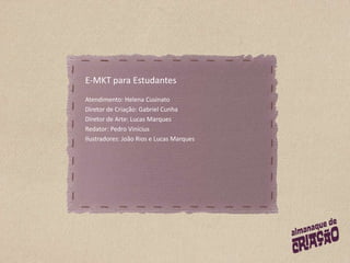E-MKT para EstudantesAtendimento: Helena CusinatoDiretor de Criação: Gabriel CunhaDiretor de Arte: Lucas MarquesRedator: Pedro ViníciusIlustradores: João Rios e Lucas Marques