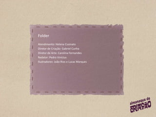 FolderAtendimento: Helena CusinatoDiretor de Criação: Gabriel CunhaDiretor de Arte: Carolina FernandesRedator: Pedro ViníciusIlustradores: João Rios e Lucas Marques