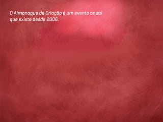 O Almanaque de Criação é um evento anual
que existe desde 2006.
 
