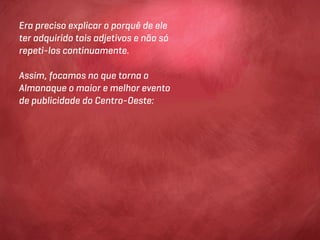 Era preciso explicar o porquê de ele
ter adquirido tais adjetivos e não só
repeti-los continuamente.

Assim, focamos no que torna o
Almanaque o maior e melhor evento
de publicidade do Centro-Oeste:
 