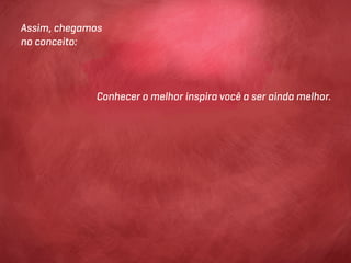 Assim, chegamos
no conceito:




             Conhecer o melhor inspira você a ser ainda melhor.
 