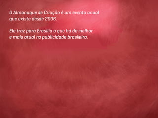 O Almanaque de Criação é um evento anual
que existe desde 2006.

Ele traz para Brasília o que há de melhor
e mais atual na publicidade brasileira.
 