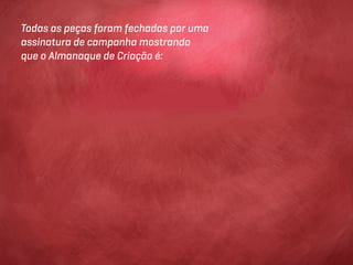 Todas as peças foram fechadas por uma
assinatura de campanha mostrando
que o Almanaque de Criação é:
 