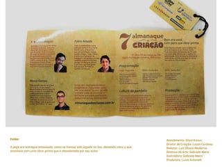 Folder                                                                                    Atendimento: Silvio Kazuo
                                                                                          Diretor de Criação: Lucas Cardoso
A peça era entregue amassada, como se tivesse sido jogada no lixo, deixando claro o que   Redator: Luiz Otavio Medeiros
acontece com uma obra-prima que é abandonada por seu autor.                               Diretora de Arte: Gabriela Meira
                                                                                          Ilustradora: Gabriela Meira
                                                                                          Produtora: Luiza Antonelli
 