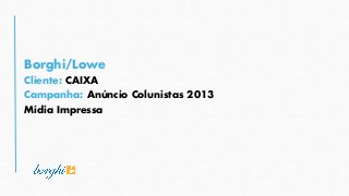 Campanha: Anúncio Colunistas 2013
Borghi/Lowe
Cliente: CAIXA
Mídia Impressa
 