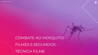 2019MINISTÉRIO DA SAÚDE2019
COMBATE AO MOSQUITO -
FILMES 5 SEGUNDOS -
TÉCNICA FILME
 