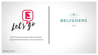 elkis18.com.br
Ação Promocional para Bens Duráveis:
Lançamento Belvedere Lorian Boulevard
 