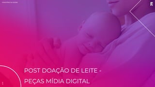 2019MINISTÉRIO DA SAÚDE
POST DOAÇÃO DE LEITE -
PEÇAS MÍDIA DIGITAL
2019
 