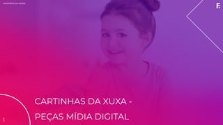 2019MINISTÉRIO DA SAÚDE
CARTINHAS DA XUXA -
PEÇAS MÍDIA DIGITAL
2019
 