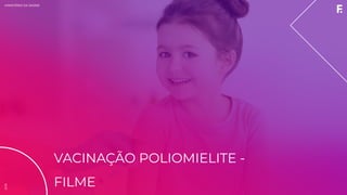 2019MINISTÉRIO DA SAÚDE
VACINAÇÃO POLIOMIELITE -
FILME
2019
 