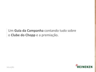 Um Guia da Campanha contando tudo sobre
o Clube do Chopp e a premiação.
SOLUÇÃO
 