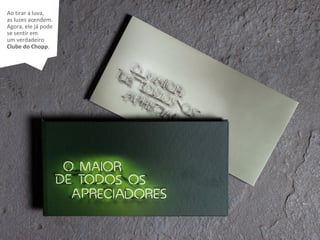 V
Ao tirar a luva,
as luzes acendem.
Agora, ele já pode
se sentir em
um verdadeiro
Clube do Chopp.
 
