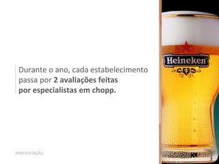 Durante o ano, cada estabelecimento
passa por 2 avaliações feitas
por especialistas em chopp.
APRESENTAÇÃO
 