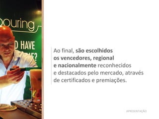 Ao final, são escolhidos
os vencedores, regional
e nacionalmente reconhecidos
e destacados pelo mercado, através
de certificados e premiações.
APRESENTAÇÃO
 