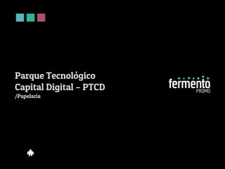Parque Tecnológico
Capital Digital – PTCD
/Papelaria
 