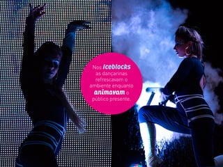 Nos Iceblocks
as dançarinas
refrescavam o
ambiente enquanto
animavam o
público presente.
 