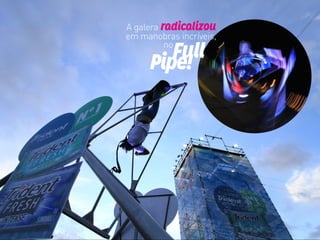 A galera radicalizou
em manobras incríveis,
no
Full
Pipe!
 
