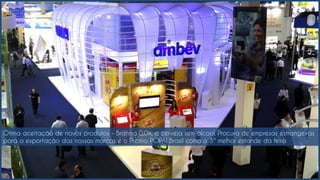 Ótima aceitação de novos produtos – Brahma 0,0%, a cerveja sem álcool. Procura de empresas estrangeiras
para a exportação das nossas marcas e o Prêmio POPAI Brasil como o 3º melhor estande da feira
 