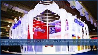 Criamos um estande em formato de Estádio de Futebol e fizemos com que os visitantes da feira
entrassem no clima do futebol.
 