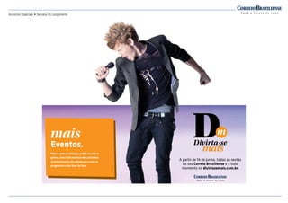 Anúncios Especiais • Semana do Lançamento
A partir de 14 de junho, todas as sextas
no seu Correio Braziliense e a todo
momento no divirtasemais.com.br.
Eventos.
Para ir com as crianças, a dois ou com a
galera. Uma lista extensa dos próximos
acontecimentos da cidade para você se
programar e não ﬁcar de fora.
A partir de 14 de junho, todas as sextas
no seu Correio Braziliense
momento no divirtasemais.com.br.
Para ir com as crianças, a dois ou com a
galera. Uma lista extensa dos próximos
acontecimentos da cidade para você se
 