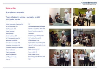 A Campanha
Divirta-se Mais
A ação promocional foi dividida em duas etapas:
Agências de publicidade/anunciantes e grande
público e as duas fizeram referência aos
personagens da Campanha publicitária.
Ação Promo
Agências de publicidade/anunciantes: 52 visitas.
Período: 12 à 14 de junho.
Ação Agências e Anunciantes:
Foram visitadas entre agências e anunciantes um total
de 52 pontos, são eles:
Atitude Comunicação e Marketing LTDA
De Brito Propaganda LTDA
Italo Propaganda LTDA
Slogan Publicidade
Idea Propaganda
Cannes Publicidade LTDA
JLF Publicidade e Serviços LTDA
Monumenta Comunicação
Vento Bravo Comunicação LTDA
Ogilvy Brasil Comunicação LTDA
Competence Comunicação e Marketing
Strauss Publicidades
Propeg Comunicação
Master Roma Waiteman
Link Bagg Comunicação
Lew Lara
GNP
Giacometti & Associados Comunicação
Gabinete de Criação Prop. Markt LTDA
Engenho Novo Comunicação LTDA
Comunicata
AV Comunicação e Marketing LTDA
Arte Produções Graficas LTDA
Arcos Propaganda LTDA
Agnelo Pacheco Criação e Propaganda
Agência Plá de Comunicação e Eventos
SetteGraal 2.0
Artplan Comunicação S/A
Nucleo de Midia BB
Nucleo de Midia da Caixa
Maraat Propaganda e Marketing LTDA
DM9
 