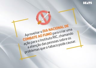 Aproveitar o Dia Nacional de 
Combate ao Fumo para criar uma 
ação para o Instituto RIC, chamando 
a atenção das pessoas sobre os 
problemas que o tabaco pode causar. 
 