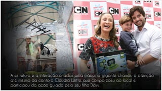 A estrutura e a interação criadas pela máquina gigante chamou a atenção
até mesmo da cantora Claudia Leitte, que compareceu ao local e
participou da ação guiada pelo seu filho Davi.
 