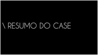 RESUMO DO CASE
 