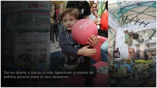 Daí em diante, o pai ou a mãe agarravam o máximo de
prêmios possível para os seus pequenos.
 