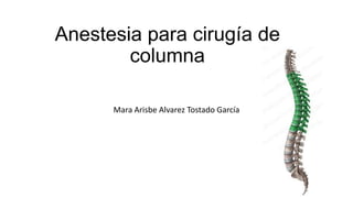Anestesia para cirugía de
columna
Mara Arisbe Alvarez Tostado García
 