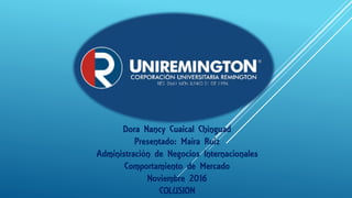 Dora Nancy Cuaical Chinguad
Presentado: Maira Ruiz
Administración de Negocios Internacionales
Comportamiento de Mercado
Noviembre 2016
COLUSION
 