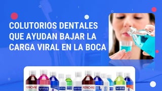 COLUTORIOS DENTALES
QUE AYUDAN BAJAR LA
CARGA VIRAL EN LA BOCA
 