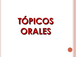TÓPICOSTÓPICOS
ORALESORALES
 