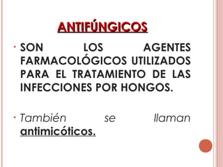 ANTIFÚNGICOSANTIFÚNGICOS
• SON LOS AGENTES
FARMACOLÓGICOS UTILIZADOS
PARA EL TRATAMIENTO DE LAS
INFECCIONES POR HONGOS.
• También se llaman
antimicóticos.
 