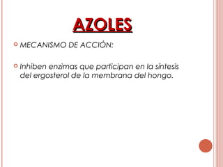 AZOLESAZOLES
 MECANISMO DE ACCIÓN:
 Inhiben enzimas que participan en la síntesis
del ergosterol de la membrana del hongo.
 