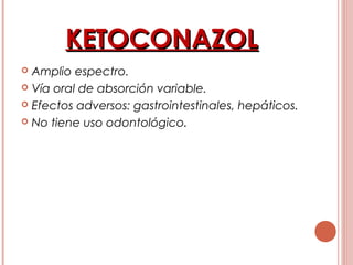 KETOCONAZOLKETOCONAZOL
 Amplio espectro.
 Vía oral de absorción variable.
 Efectos adversos: gastrointestinales, hepáticos.
 No tiene uso odontológico.
 