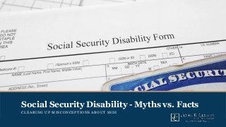 Social Security Disability - Myths vs. Facts
CLEARING UP MISCONCEPTIONS ABOUT SSDI
 