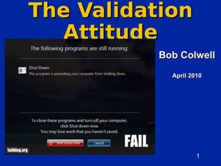 The Validation
  Attitude
           Bob Colwell
             April 2010




                     1
                          1
 