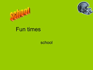 Fun times school school 