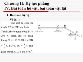 Chương II: Hệ lực phẳng
IV. Bài toán hệ vật, bài toán vật lật
1. Bài toán hệ vật
Ví dụ 1:
 