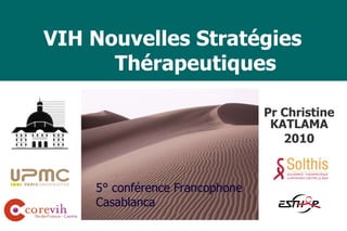   VIH Nouvelles Stratégies    Thérapeutiques   Pr Christine KATLAMA 2010 5° conférence Francophone  Casablanca 