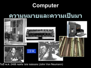 ความหมายและความเป็นมา Computer ในปี พ . ศ .  2488   จอห์น วอน นอยแมน  ( John Von Neumann )   