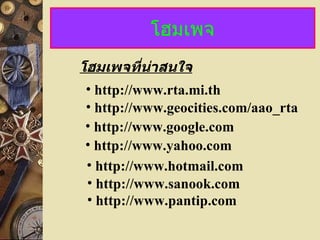 โฮมเพจ โฮมเพจที่น่าสนใจ http://www.geocities.com/aao_rta http://www.rta.mi.th http://www.google.com http://www.yahoo.com http://www.hotmail.com http://www.sanook.com http://www.pantip.com 