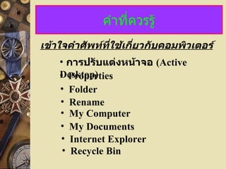 คำที่ควรรู้ เข้าใจคำศัพท์ที่ใช้เกี่ยวกับคอมพิวเตอร์ Properties การปรับแต่งหน้าจอ  (Active Desktop) Folder Rename My Computer My Documents Internet Explorer Recycle Bin 